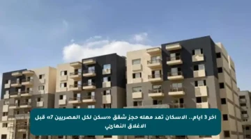 آخر 3 أيام.. الإسكان تمد مهلة حجز شقق «سكن لكل المصريين 7» قبل الإغلاق النهائي